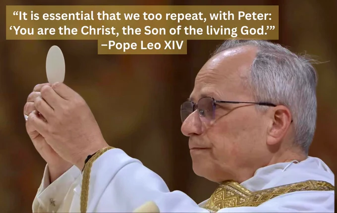 “It is essential that we too repeat, with Peter: ‘You are the Christ, the Son of the living God.’”
–Pope Leo XIV
