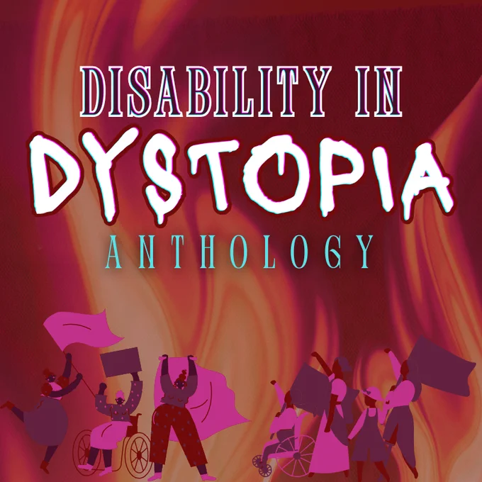 a red square image with translucent flames in the background. All text is in capital letters, and reads "DISABILITY IN DYSTOPIA ANTHOLOGY". The bottom of the image features graphics in dark red, purple, and pink, of several differently disabled people holding flags, signs, and capes.