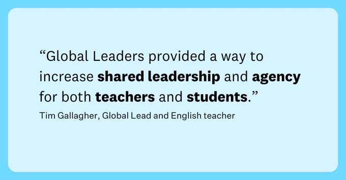 A quote on a blue background stating, "Global Leaders provided a way to increase shared leadership and agency for both shareholders and students." Credited to Tim Gallagher, Global Lead and English teacher.