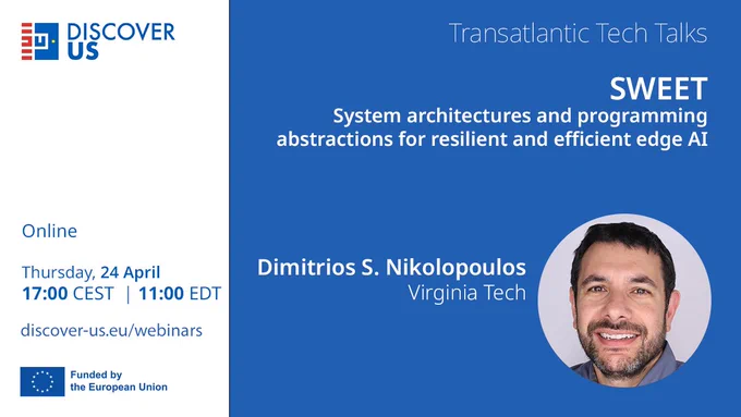 DISCOVER-US Transatlantic Tech Talks  | SWEET: System architectures and programming abstractions for resilient and efficient edge AI – Dimitrios S. Nikolpoulos, Virginia Tech | Online | Thursday, 24 April | 17:00 CEST | 11:00 EDT | discover-us.eu/webinars | Funded by the European Union