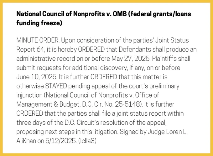 The entry's text: MINUTE ORDER: Upon consideration of the parties' Joint Status Report 64, it is hereby ORDERED that Defendants shall produce an administrative record on or before May 27, 2025. Plaintiffs shall submit requests for additional discovery, if any, on or before June 10, 2025. It is further ORDERED that this matter is otherwise STAYED pending appeal of the court's preliminary injunction (National Council of Nonprofits v. Office of Management & Budget, D.C. Cir. No. 25-5148). It is further ORDERED that the parties shall file a joint status report within three days of the D.C. Circuit's resolution of the appeal, proposing next steps in this litigation. Signed by Judge Loren L. AliKhan on 5/12/2025. (lclla3)
