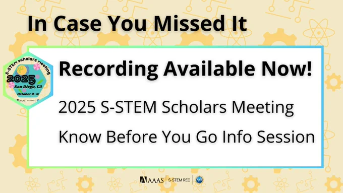 Title reads, "In Case You Missed It." Body text reads, "Recording Available Now! 2025 S-STEM Scholars Meeting Know Before You Go Info Session." Featured image is the logo for the 2025 S-STEM Scholars Meeting inside a green-blue gradient hexagon. Logos at the bottom include: American Association for the Advancement of Science, S-STEM REC, and National Science Foundation. Yellow background with STEM symbols and tools.