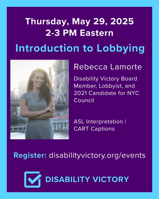 May 29, 2025, 2-3 PM Eastern: Introduction to Lobbying.

Rebecca Lamorte, Disability Victory Board Member, Lobbyist, and 2021 Candidate for NYC Council

ASL Interpretation | CART Captions

Register (at the link in our bio)
Disability Victory. Features a headshot of Rebecca Lamorte, a white woman with curly brown hair wearing a gray dress.