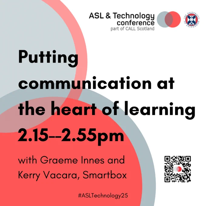 White poster with black text and grey and burnt orange circles in background.  

Text reads ASL & Technology Conference part of CALL Scotland. Putting communication at the heart of learning 2.15-2.55pm with Graeme Innes and Kerry Vacara, Smartbox #ASLTechnolgy25 

QR code for scanning 