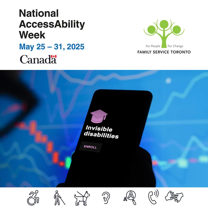 Image shows a hand holding a cellphone with dark screen and white text: Invisible disabilities. Enroll and a graduation cap. 
On top, text shows: National AccessAbility Week, May 25 - 31, 2025 and the logos of Family Service Toronto and the Government of Canada.
At the bottom various symbols for showing access to people with various disabilities. 
