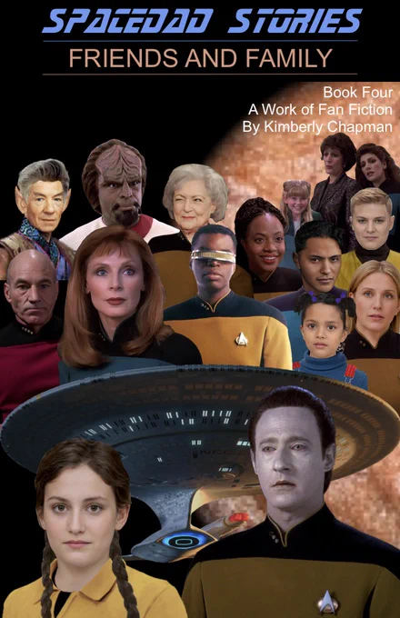 Book cover. Text: SpaceDad Stories: Friends and Family, Book Four, A Work of Fan Fiction by Kimberly Chapman. Characters: back row left to right: Hedril, Lwaxana Troi, Deanna Troi. Middle row left to right: T'Char, Worf, Betty-rose "Granny" Niven, Andrea Tyler, Melissa "Mack" Mackenzie. Bottom row left to right: Jean-Luc Picard, Beverly Crusher, Geordi La Forge, Kajus Navarro, Aoife Navarro, Aisling Navarro. All of the above are over the Enterprise D. Below the ship are Anna White and Data. There is a brown planet in the background which is actually a pixelated double chocolate cookie.