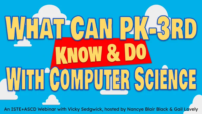 Blue sky with white clouds and the words "What Can PK-3rd Know & Do With Computer Science? An ISTE ASCD Webinar with Vicky Sedgwick, hosted by Nancye Blair Black & Gail Lovely