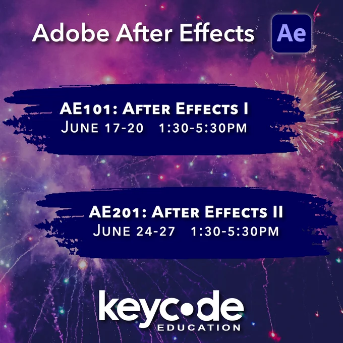 Image of fireworks with text that says “Adobe After Effects. AE101: After Effects 1, June 17-20, 1:30-5:30pm. AE201: After Effects 2, June 24-27, 1:30-5:30pm.” Key Code Education logo. Adobe After Effects logo.