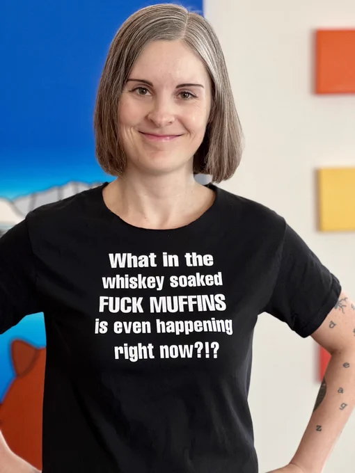 Photo of Jen wearing a black tshirt that says what in the whiskey soaked fuck muffins is even happening right now?!