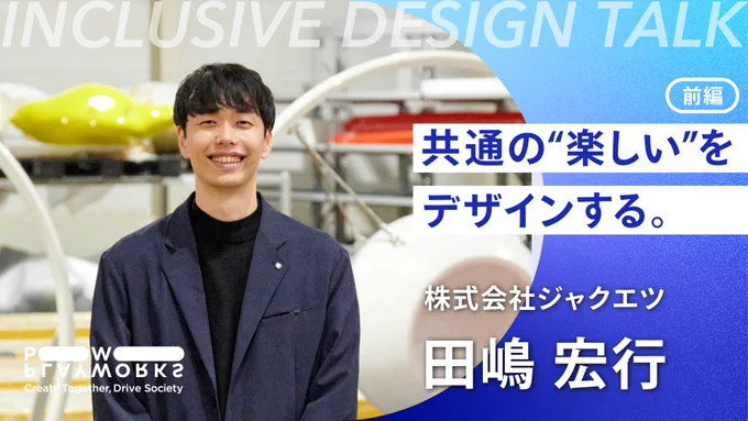 INCLUSIVE DESIGN Talk 株式会社ジャクエツ 田嶋宏行 共通の楽しいをデザインする。前編