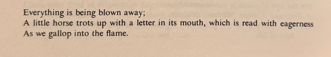 Everything is being blown away;
A little horse trots up with a letter in its mouth, which is read with eagerness
As we gallop into the flame.