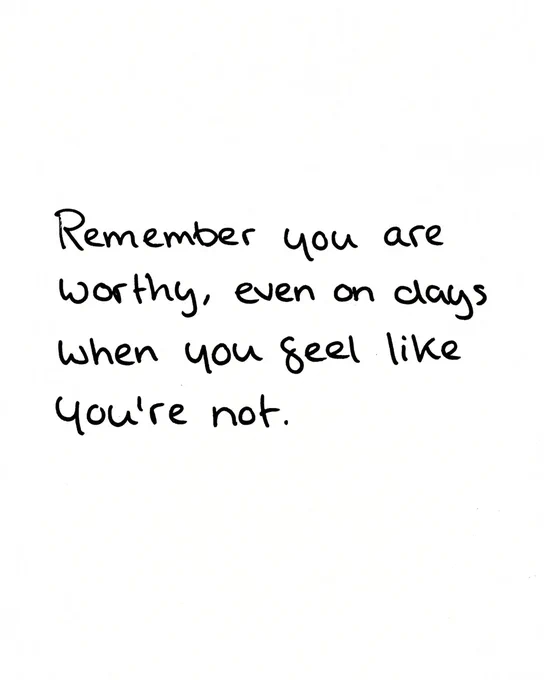 Remember you are worthy, even on days when you feel like you're not. 