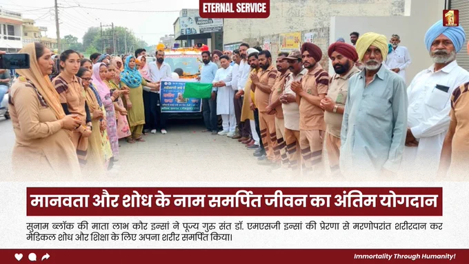 जब जीवन की अंतिम सांसें भी किसी और के जीवन का आधार बन जाएं; वही सच्ची सेवा कहलाती है। सुनाम ब्लॉक की माता लाभ कौर इन्सां ने शरीरदान कर न सिर्फ़ विज्ञान को सहयोग दिया, बल्कि आने वाली पीढ़ियों को भी सीखने का माध्यम प्रदान किया। पूज्य गुरु संत डॉ. एमएसजी इन्सां को शत-शत नमन।

