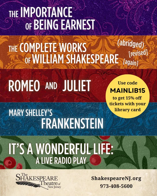 The Importance of Being Earnest. The Complete Works of William Shakespeare. Romeo and Juliet. Mary Shelley's Frankenstein. It's a Wonderful Life: A Live Radio Play. Use code MAINLIB15 to get 15 percent off tickets with your library card.