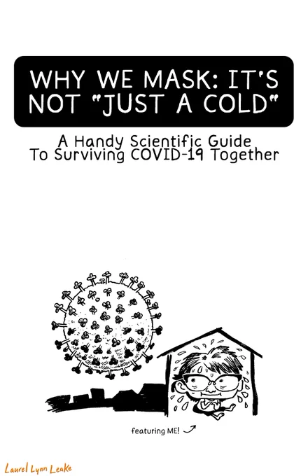 ‘WHY WE MASK: IT’S NOT ‘JUST A COLD’’ in bubble letters with the subtitle underneath saying ‘A Handy Scientific Guide To Surviving COVID-19 Together’. At the bottom of the page, a cute drawing of a big headed person with cat’s eye glasses. She looks nervous and sweat is flying off her, filling the house shape she’s in. Outside, a large COVID-19 particle looms. Text below reads ‘featuring ME!’