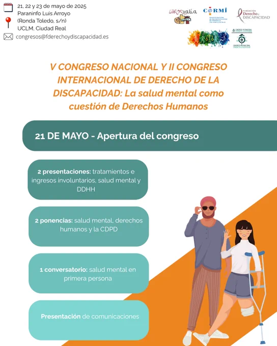 Imagen 1 – 21 de mayo: Apertura del Congreso
Inicio del V Congreso Nacional y II Congreso Internacional de Derecho de la Discapacidad, con el lema “La salud mental como cuestión de derechos humanos”, celebrado en la UCLM, Ciudad Real. Se desarrollan 2 presentaciones sobre tratamientos e ingresos involuntarios, 2 ponencias sobre salud mental y la CDPD, un conversatorio con testimonios en primera persona y la presentación de comunicaciones.
Logotipos presentes: Fundación Derecho y Discapacidad, CERMI, Laborvalía, Congreso de Derecho y Discapacidad.

