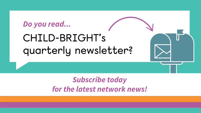 A colourful graphic on a teal background with a white speech bubble. Text reads: Do you read... CHILD-BRIGHT’s quarterly newsletter? An arrow points to an open mailbox with an envelope inside. Below, in bold purple text: Subscribe today for the latest network news! 