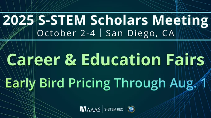 Text reads, "2025 S-STEM Scholars Meeting. October 2-4. San Diego, CA. Career & Education Fairs. Early Bird Pricing Through Aug. 1." Logos at the bottom include: American Association for the Advancement of Science, S-STEM REC, and National Science Foundation. Green background with green and blue geometric lines.