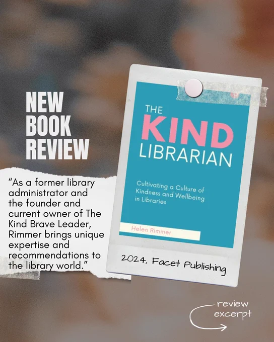 New Book Review. The Kind Librarian: Cultivating a Culture of Kindness and Wellbeing in Libraries by Helen Rimmer. Published in 2024 by Facet Publishing. "As a former library administrator and the founder and current owner of The Kind Brave Leader, Rimmer brings unique expertise and recommendations to the library world."