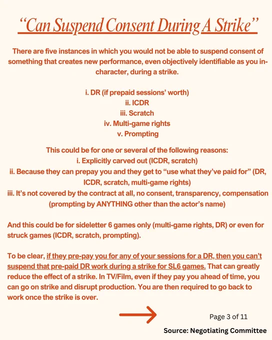 “Can Suspend Consent During A Strike”
There are five instances in which you would not be able to suspend consent of something that creates new performance, even objectively identifiable as you in-character, during a strike. 

i. DR (if prepaid sessions’ worth) 
ii. ICDR 
iii. Scratch 
iv. Multi-game rights 
v. Prompting

This could be for one or several of the following reasons: 
i. Explicitly carved out (ICDR, scratch) 
ii. Because they can prepay you and they get to “use what they’ve paid for” (DR, ICDR, scratch, multi-game rights) 
iii. It’s not covered by the contract at all, no consent, transparency, compensation (prompting by ANYTHING other than the actor’s name) 

And this could be for sideletter 6 games only (multi-game rights, DR) or even for struck games (ICDR, scratch, prompting). 

To be clear, if they pre-pay you for any of your sessions for a DR, then you can’t suspend that pre-paid DR work during a strike for SL6 games. That can greatly reduce the effect of a strike.