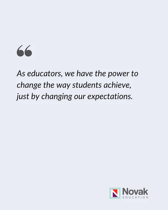  As educators, we have the power to change the way students achieve,  just by changing our expectations.