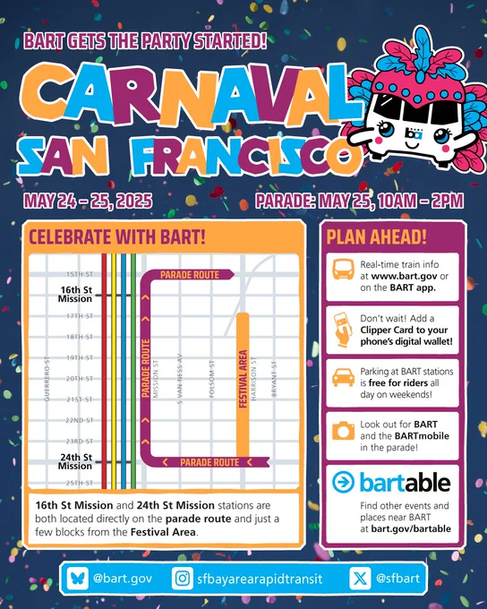BART gets the party started! Carnaval San Francisco 
May 24-25, 2025
Parade: May 25, 10am-2pm

Celebrate with BART! 
16th St Mission and 24th St Mission stations are both located directly on the parade route and just a few blocks from the Festival Area.

Plan ahead!  