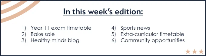 In this week's edition:
1)   Year 11 exam timetable
2)   Bake sale
3)   Healthy minds blog
4)   Sports news
5)   Extra-curricular timetable
6)   Community opportunities