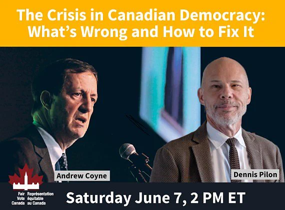 Promotional image for a webinar titled “The Crisis in Canadian Democracy: What’s Wrong and How to Fix It.” The top section has a yellow background with the title in bold white text. Below are photos of two speakers: Andrew Coyne, shown at a microphone in a suit and tie, and Dennis Pilon, smiling in a jacket and tie. At the bottom, text reads: “Saturday June 7, 2 PM ET.” The Fair Vote Canada logo appears in the lower left corner.