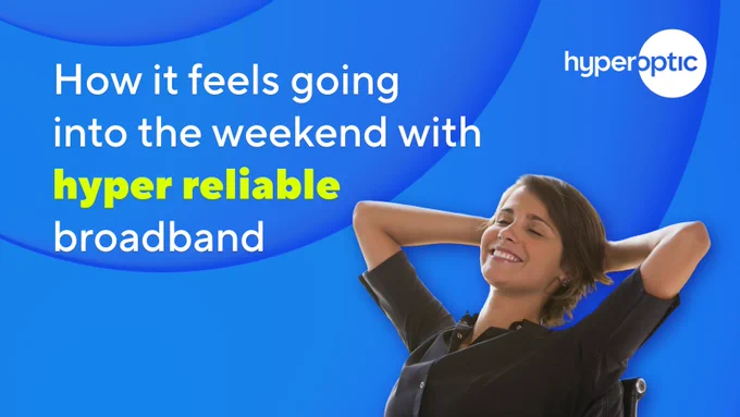 There is a picture of a woman relaxing in her chair, with the text How it feels going into the weekend with hyper reliable broadband. 