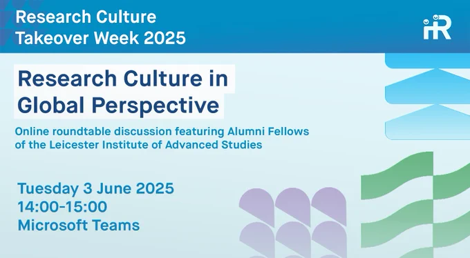 Research Culture in Global Perspective. Online roundtable discussion featuring Alumni Fellows of the Leicester Institute of Advanced Studies. Tuesday 3 June 2025, 14:00-15:00 Microsoft Teams