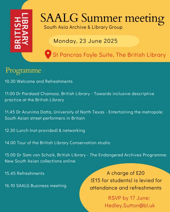 SAALG Summer meeting
Date:  Monday, 23 June
Venue:  St Pancras Foyle Suite, British Library
A charge of £20 (£15 for students) is levied for attendance and refreshments. RSVP by 17 June: Hedley.Sutton@bl.uk
Programme: 
10.30 - Welcome & refreshments
11.00 - Dr. Pardaad Chamsaz, British Library, “Towards inclusive descriptive practice at the British Library”
11.45 - Dr. Arunima Datta, University of North Texas, “Entertaining the metropole: South Asian street performers in Britain”
12.30 lunch (not provided) & networking
14.00 - Tour of the British Library Conservation studio
15.00 - Dr. Sam van Schaik, British Library, “The Endangered Archives Programme: New South Asian collections online”
15.45 - Refreshments
16.10 - SAALG business meeting.
