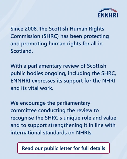 A dark blue text on a light blue background, featuring the ENNHRI logo, which says:

Since 2008, the Scottish Human Rights Commission (SHRC) has been protecting and promoting human rights for all in Scotland. 

With a parliamentary review of Scottish public bodies ongoing, including the SHRC, ENNHRI expresses its support for the NHRI and its vital work.
 
We encourage the parliamentary committee conducting the review to recognise the SHRC’s unique role and value and to support strengthening it in line with international standards on NHRIs. 