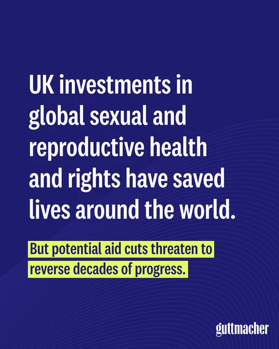 White text on a navy blue background says, UK investments in global sexual and reproductive health and rights have saved lives around the world. Additional slides highlight Guttmacher estimates of the devastating impact that potential aid cuts would have.