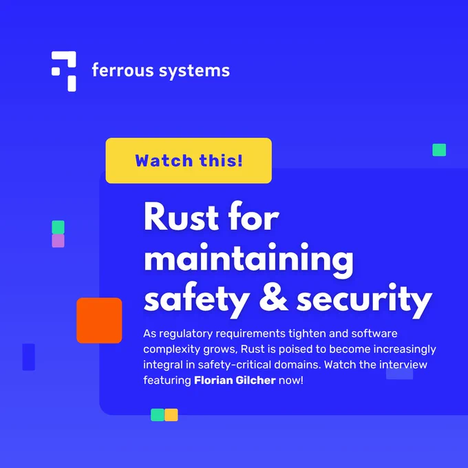 A blue square from Ferrous Systems. It says: Watch this! Rust for maintaining safety & security 

As regulatory requirements tighten and software complexity grows, Rust is poised to become increasingly integral in safety-critical domains. Watch the interview featuring Florian Gilcher now! 