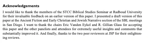 Acknowledgements
I would like to thank the members of the STCC Biblical Studies Seminar at Radboud University for their invaluable feedback on an earlier version of this paper. I presented a draft version of this paper at the Ancient Fiction and Early Christian and Jewish Narrative section of the SBL meetings in San Diego. I want to thank the chairs Eric Vanden Eykel and R. Gillian Glass for accepting this paper and the other panelists and attendees for extremely useful insights and comments that substantially improved it. And finally, thanks to the two peer reviewers at JSP for their enlightening reviews.