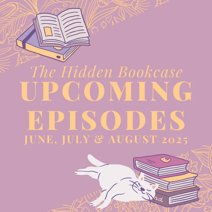 A lavender graphic with yellow text reading: “The Hidden Bookcase Upcoming Episodes: June, July & August 2025.” The corners are decorated with floral patterns in the same yellow and illustrations of books and a white cat snoozing against a stack of them.