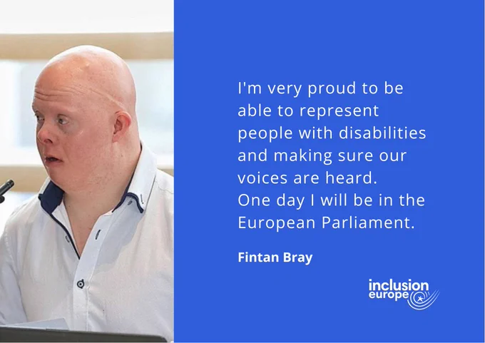 I'm very proud to be able to represent people with disabilities and making sure our voices are heard. One day I will be in the European Parliament. Fintan Bray.