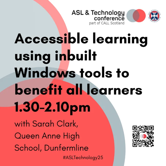 White poster with black text and grey and burnt orange circles in background.  

Text reads ASL & Technology Conference part of CALL Scotland. Accessible learning using inbuilt Windows tools to benefit all learners 

1.30-2.10pm with Sarah Clark, Queen Anne High School, Dunfermline #ASLTechnology25 

QR code for scanning 