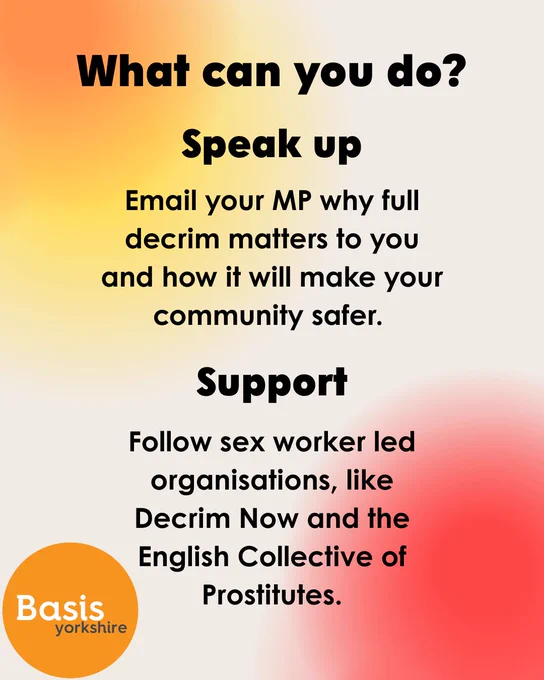 Graphic with Basis Yorkshire logo and text reading: "What can you do? Speak up. Email your MP why full decrim matters to you and how it will make your community safer. Support. Follow sex worker led organisations, like Decrim Now and the English Collective of Prostitutes."