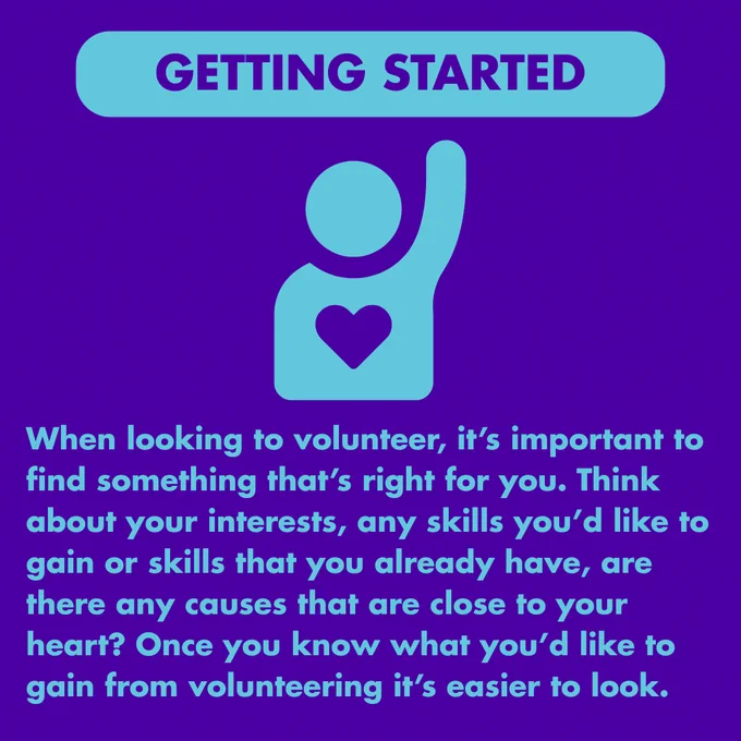 Graphic titled 'Getting Started' with an icon of a person raising their hand, featuring a heart on the chest. Text reads. 'When looking to volunteer, it’s important to find something that’s right for you. Think about your interests, any skills you’d like to gain or skills that you already have, are there any causes that are close to your heart? Once you know what you’d like to gain from volunteering it’s easier to look.'