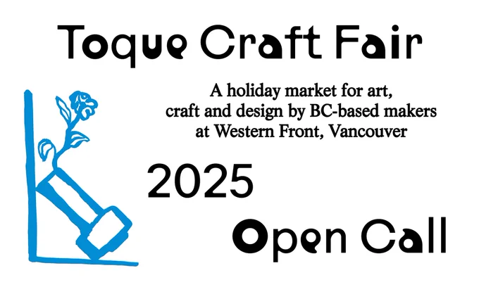 The image is a promotional poster for the Toque Craft Fair 2025, which includes the following key information:
Event Name: Toque Craft Fair
Description: A holiday market for art, craft, and design by BC-based makers
Location: Western Front, Vancouver
Year: 2025
Status: Open Call (suggesting applications or participation is currently being accepted)
There is also a stylized graphic on the left showing a blue flower in a vase.