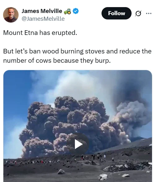 
James Melville 🚜
@JamesMelville

Mount Etna has erupted. 

But let’s ban wood burning stoves and reduce the number of cows because they burp.
