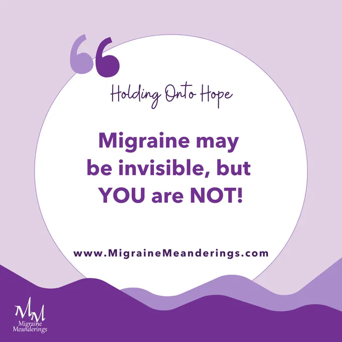 Holding Onto Hope
Migraine may be invisible, but YOU are NOT!