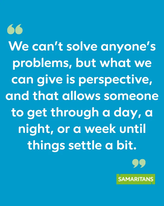 We can't solve anyone's problems, but what we can give is perspective, and that allows someone to get through a day, a night, a week until things settle a little bit.