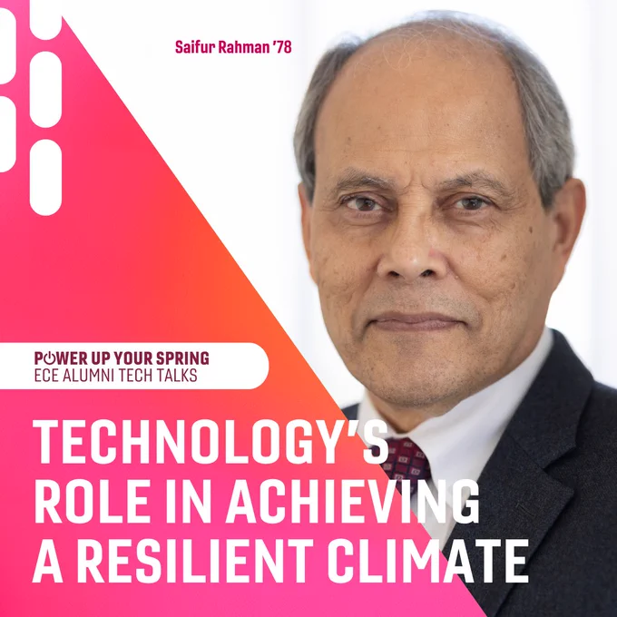 Power up your Spring. ECE Alumni Tech Talks. Technology’s role in achieving a resilient climate. Featuring Saifur Rahman ‘78.