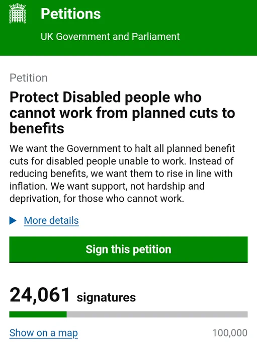 Petition
Protect Disabled people who cannot work from planned cuts to benefits
We want the Government to halt all planned benefit cuts for disabled people unable to work. Instead of reducing benefits, we want them to rise in line with inflation. We want support, not hardship and deprivation, for those who cannot work.

24061 signatures 