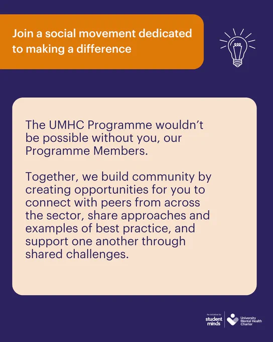 Dark blue background with an orange title 'join a social movement dedicated to making a difference', next to a white lightbulb illustration and a pale orange box with the text

'The UMHC Programme wouldn’t 
be possible without you, our Programme Members. 

Together, we build community by creating opportunities for you to connect with peers from across 
the sector, share approaches and examples of best practice, and 
support one another through 
shared challenges.'