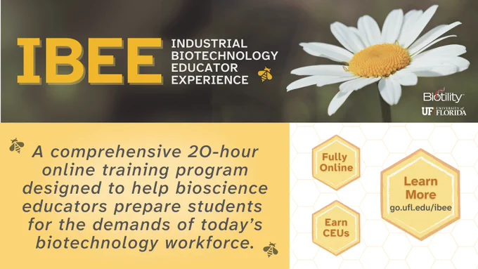 The Industrial Biotechnology Educator Experience (IBEE) is a 20-hour comprehensive online training program designed to help bioscience educators prepare students for the demands of today’s biotechnology workforce. Learn more at go.ufl.edu/ibee.