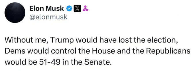 A post from Elon Musk reads: Without me, Trump would have lost the election, Dems would control the House and the Republicans would be 51-49 in the Senate.
