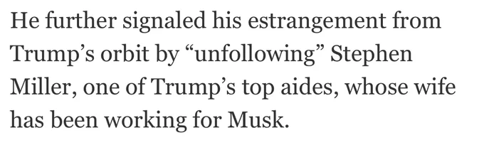 He further signaled his estrangement from Trump’s orbit by “unfollowing” Stephen Miller, one of Trump’s top aides, whose wife has been working for Musk.